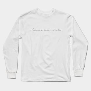 Be present script Long Sleeve T-Shirt